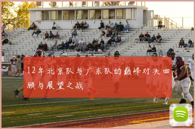 12年北京队与广东队的巅峰对决回顾与展望之战