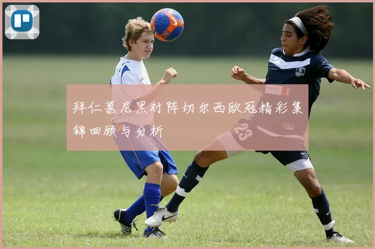 拜仁慕尼黑对阵切尔西欧冠精彩集锦回顾与分析